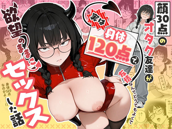 顔30点のオタク友達が実は身体120点で、友情なんてどうでもよくて欲望のままにセックスした話 エロ漫画